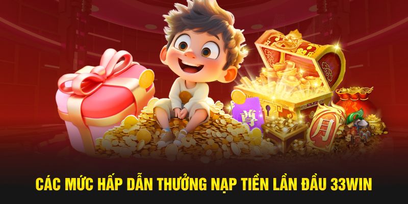 Các mức hấp dẫn thưởng nạp tiền lần đầu 33Win